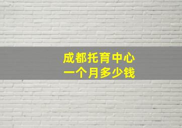 成都托育中心 一个月多少钱